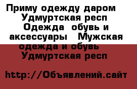 Приму одежду даром  - Удмуртская респ. Одежда, обувь и аксессуары » Мужская одежда и обувь   . Удмуртская респ.